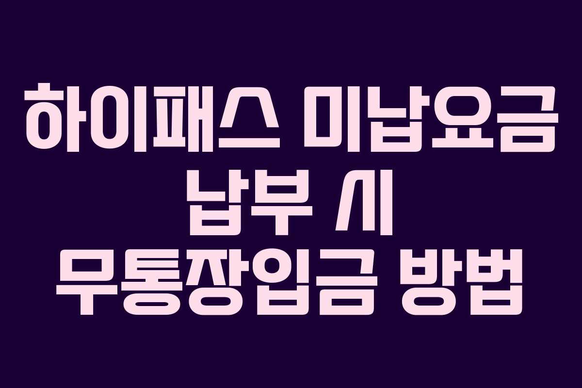 하이패스 미납요금 납부 시 무통장입금 방법 하이패스 미납요금 납부 시 무통장입금 방법