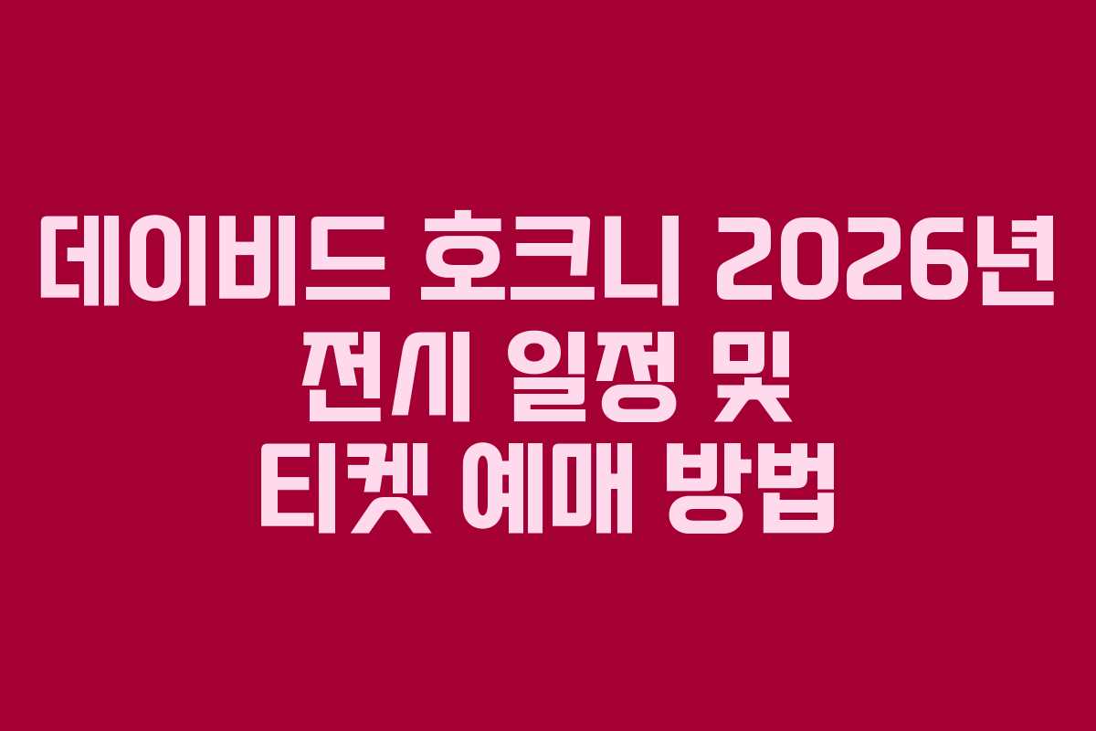 데이비드 호크니 2026년 전시 일정 및 티켓 예매 방법