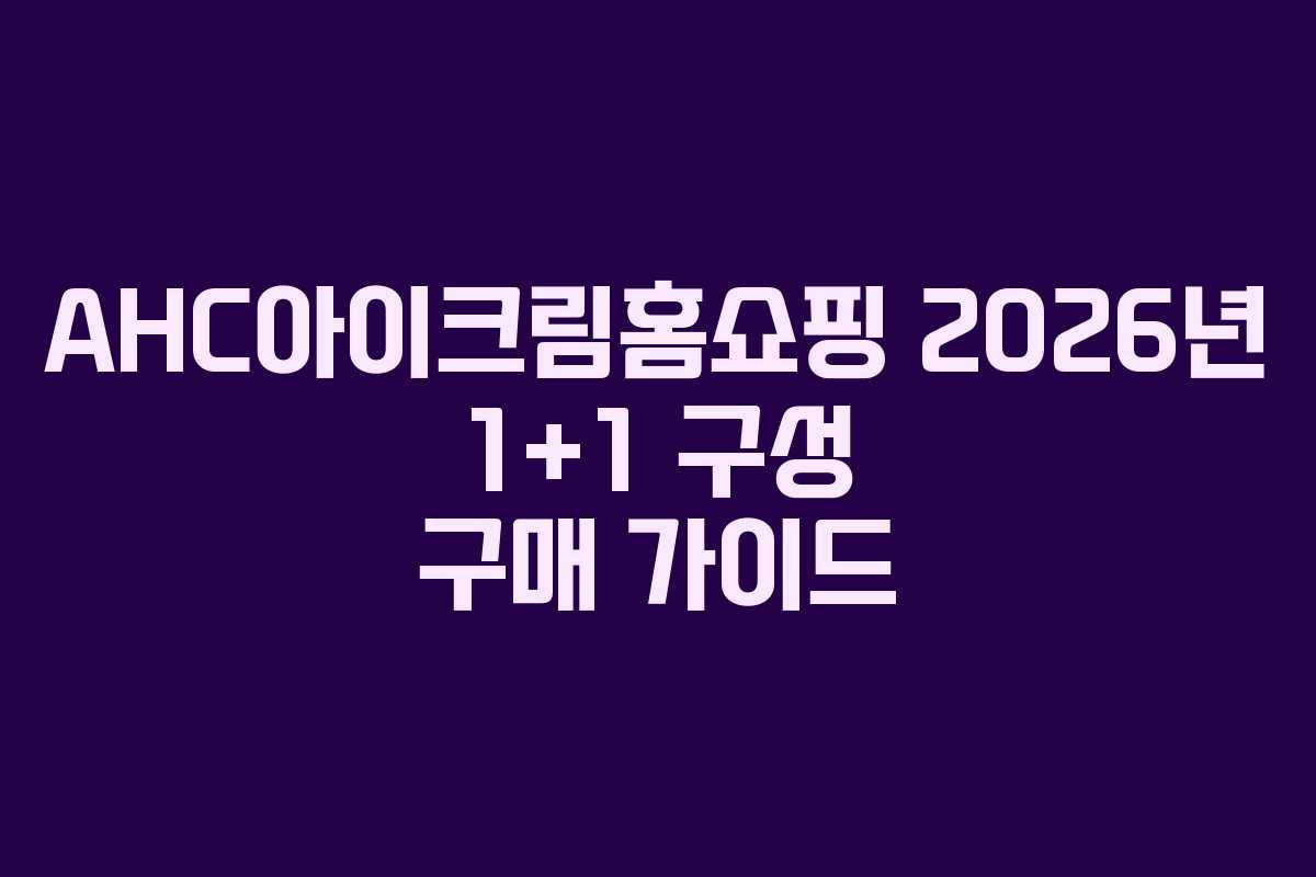 AHC아이크림홈쇼핑 2026년 1+1 구성 구매 가이드