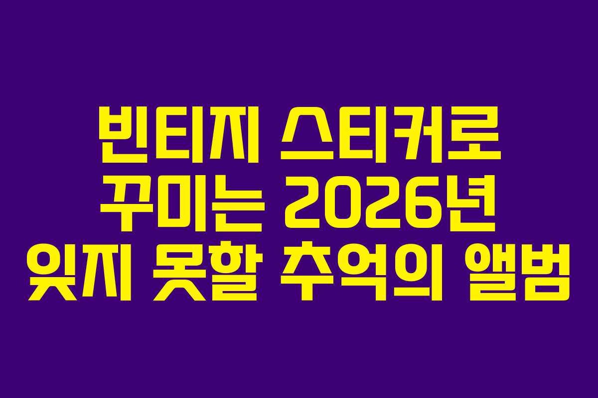 빈티지 스티커로 꾸미는 2026년 잊지 못할 추억의 앨범