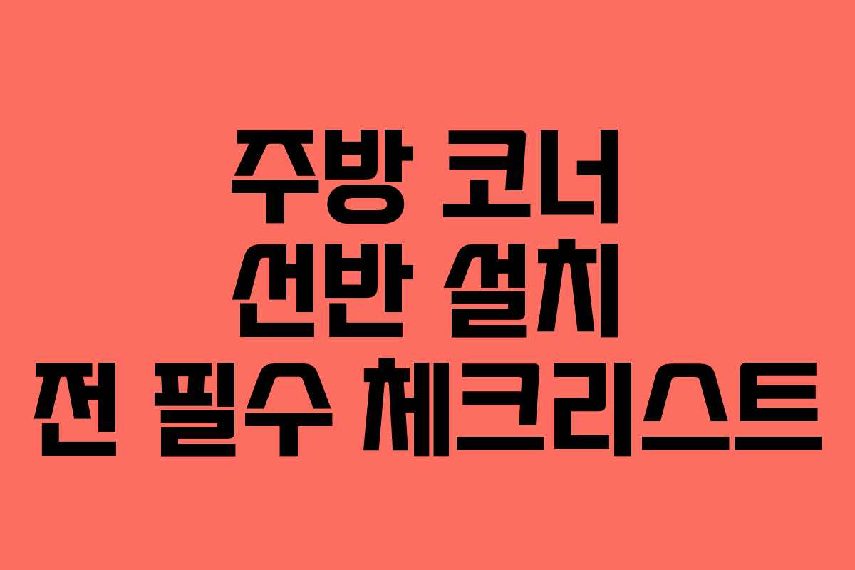 주방 코너 선반 설치 전 필수 체크리스트