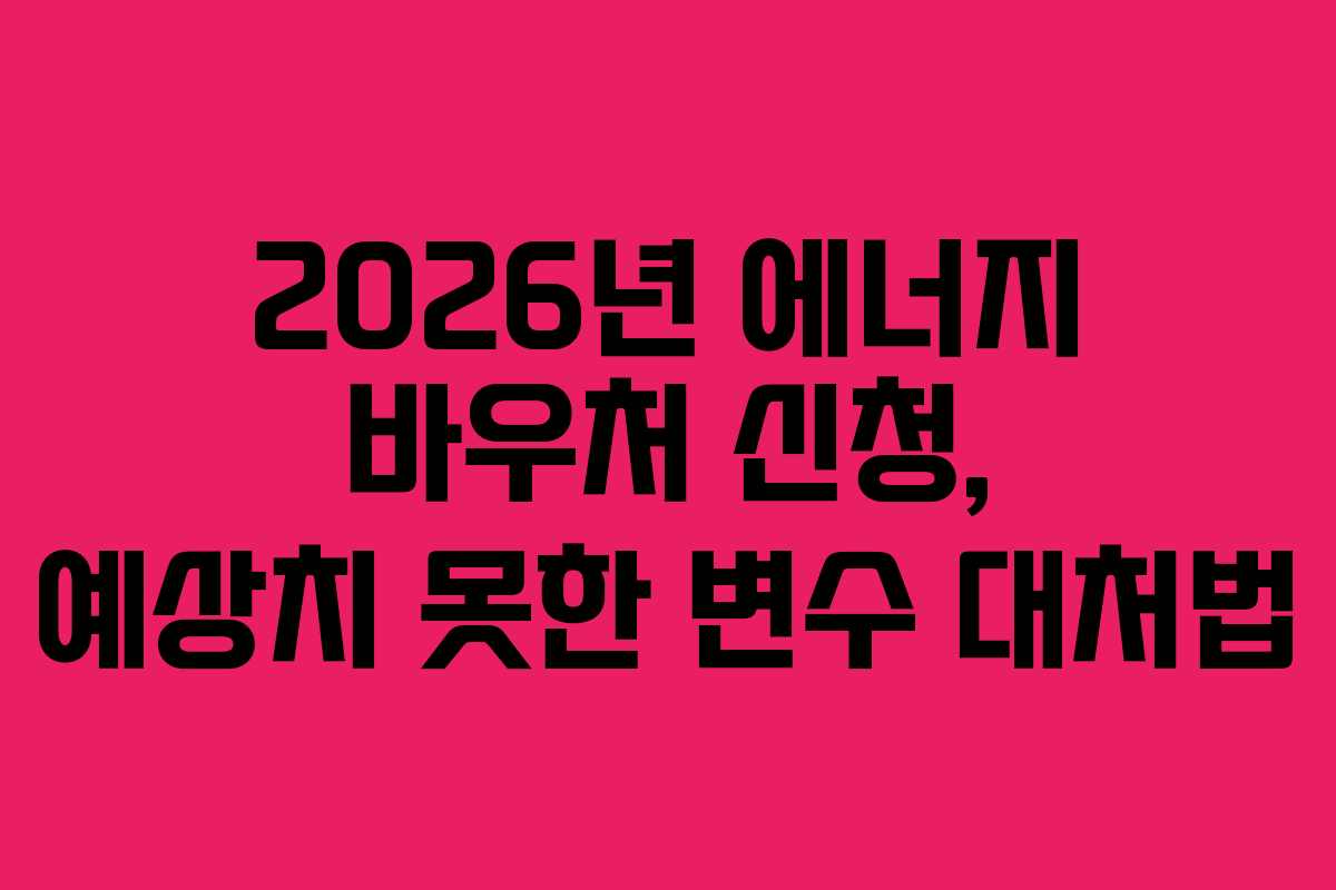 2026년 에너지 바우처 신청, 예상치 못한 변수 대처법 2026년 에너지 바우처 신청, 예상치 못한 변수 대처법