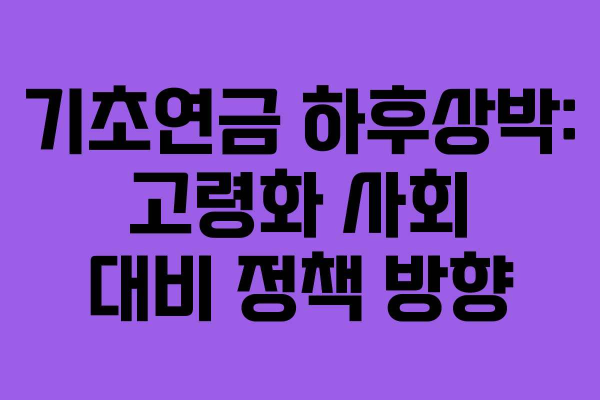 기초연금 하후상박: 고령화 사회 대비 정책 방향