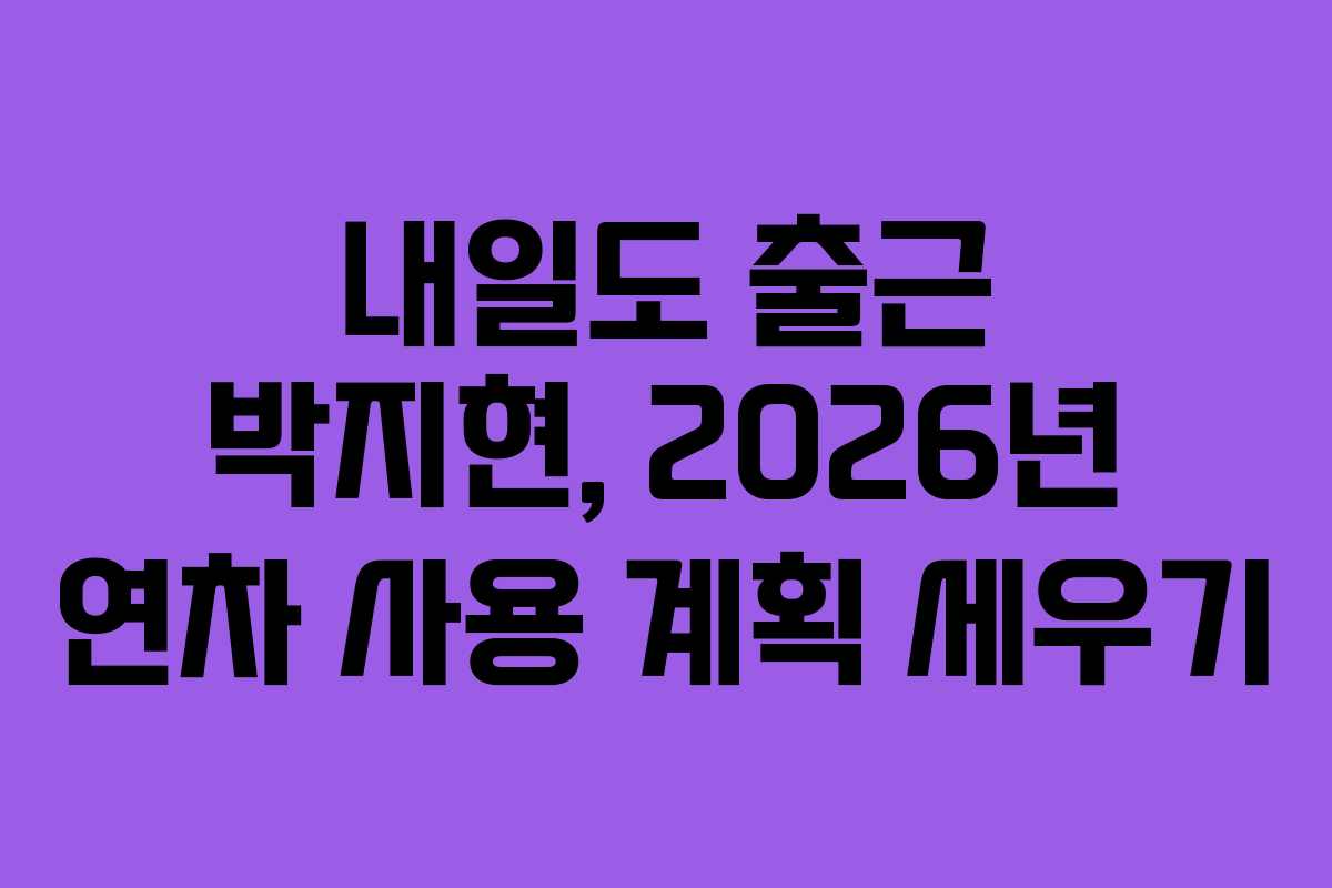 내일도 출근 박지현, 2026년 연차 사용 계획 세우기 내일도 출근 박지현, 2026년 연차 사용 계획 세우기