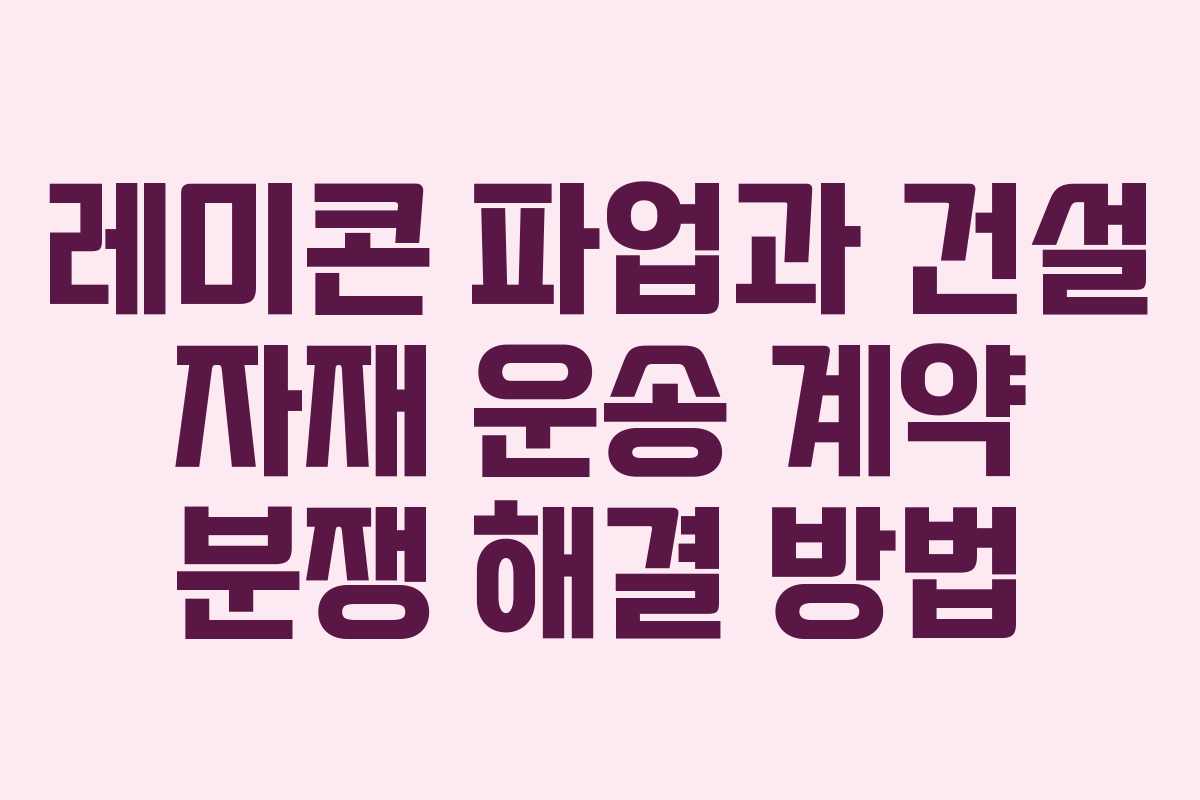 레미콘 파업과 건설 자재 운송 계약 분쟁 해결 방법 레미콘 파업과 건설 자재 운송 계약 분쟁 해결 방법