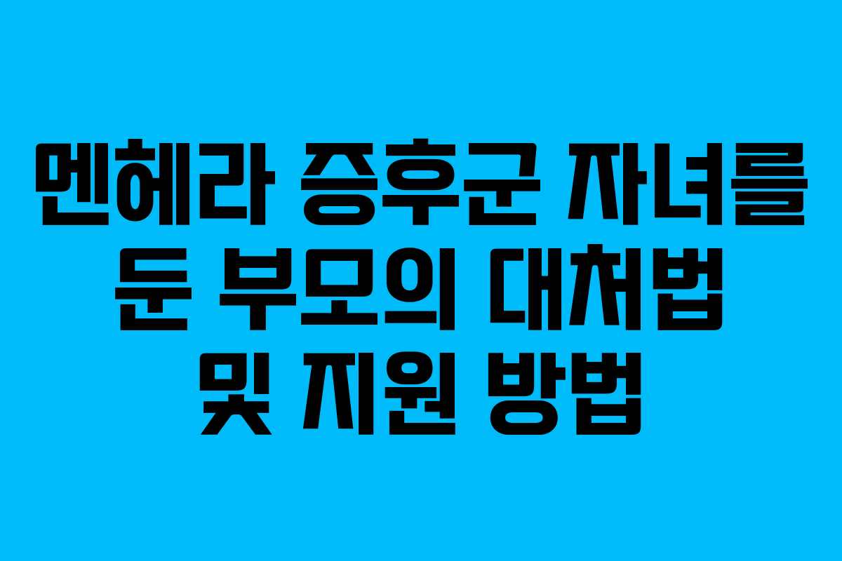 멘헤라 증후군 자녀를 둔 부모의 대처법 및 지원 방법 멘헤라 증후군 자녀를 둔 부모의 대처법 및 지원 방법