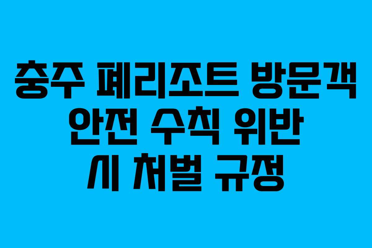 충주 폐리조트 방문객 안전 수칙 위반 시 처벌 규정 충주 폐리조트 방문객 안전 수칙 위반 시 처벌 규정