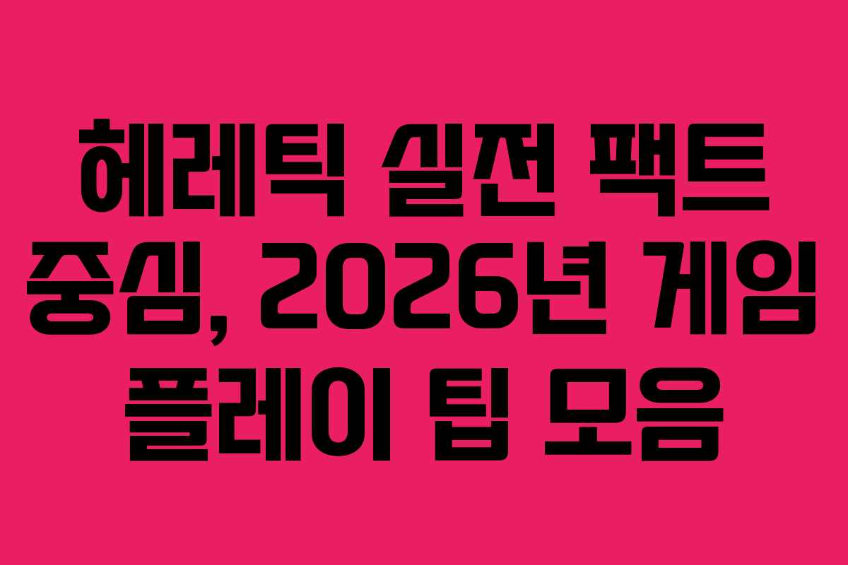 헤레틱 실전 팩트 중심, 2026년 게임 플레이 팁 모음 헤레틱 실전 팩트 중심, 2026년 게임 플레이 팁 모음
