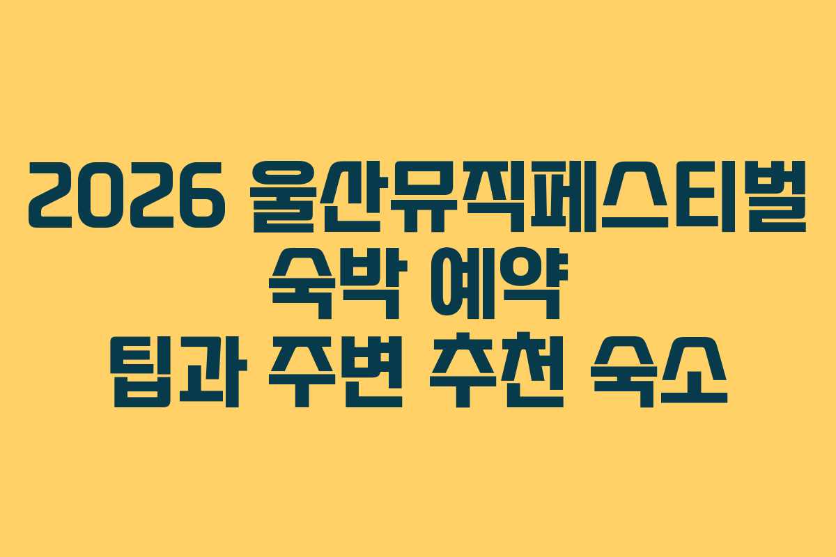 2026 울산뮤직페스티벌 숙박 예약 팁과 주변 추천 숙소