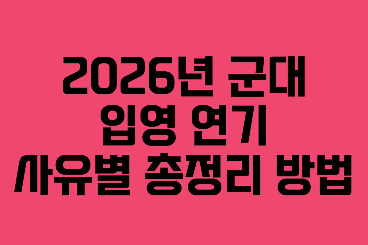 2026년 군대 입영 연기 사유별 총정리 방법 2026년 군대 입영 연기 사유별 총정리 방법