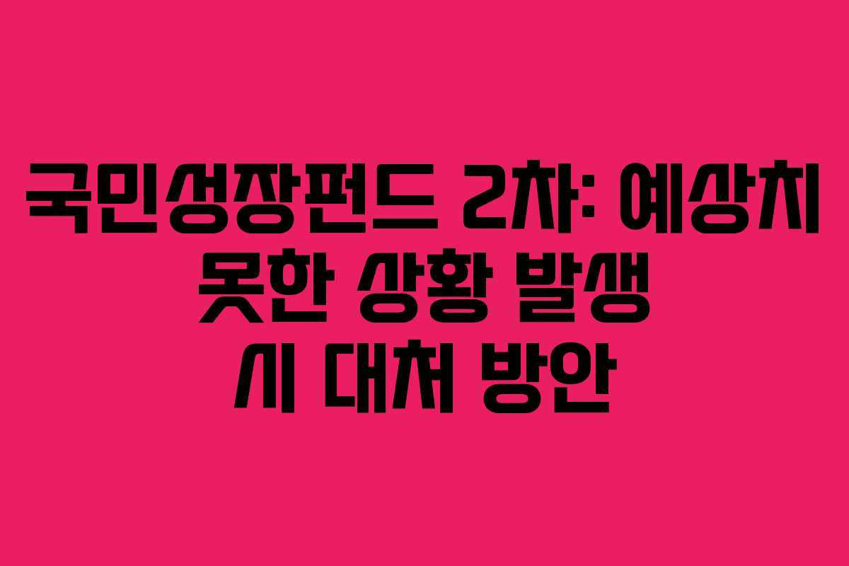 국민성장펀드 2차: 예상치 못한 상황 발생 시 대처 방안 국민성장펀드 2차: 예상치 못한 상황 발생 시 대처 방안