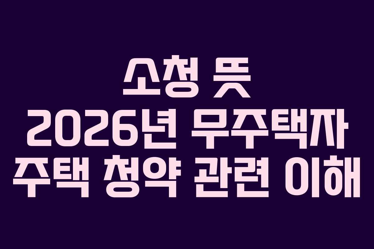 소청 뜻 2026년 무주택자 주택 청약 관련 이해 소청 뜻 2026년 무주택자 주택 청약 관련 이해